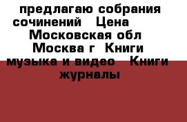 предлагаю собрания сочинений › Цена ­ 500 - Московская обл., Москва г. Книги, музыка и видео » Книги, журналы   . Московская обл.,Москва г.